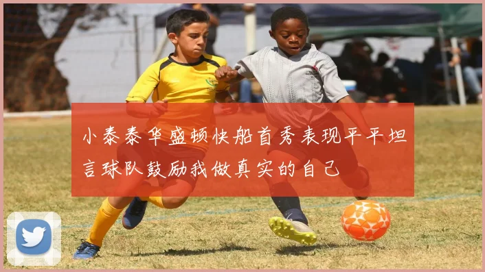 小泰泰华盛顿快船首秀表现平平坦言球队鼓励我做真实的自己