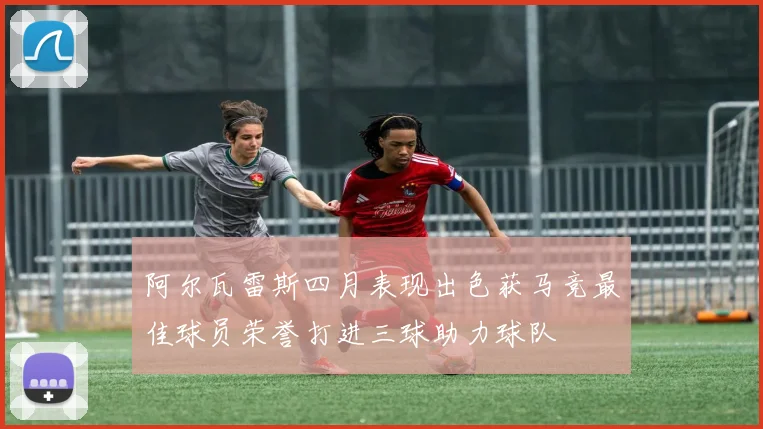 阿尔瓦雷斯四月表现出色获马竞最佳球员荣誉打进三球助力球队