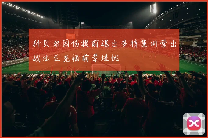 科贝尔因伤提前退出多特集训营出战法兰克福前景堪忧