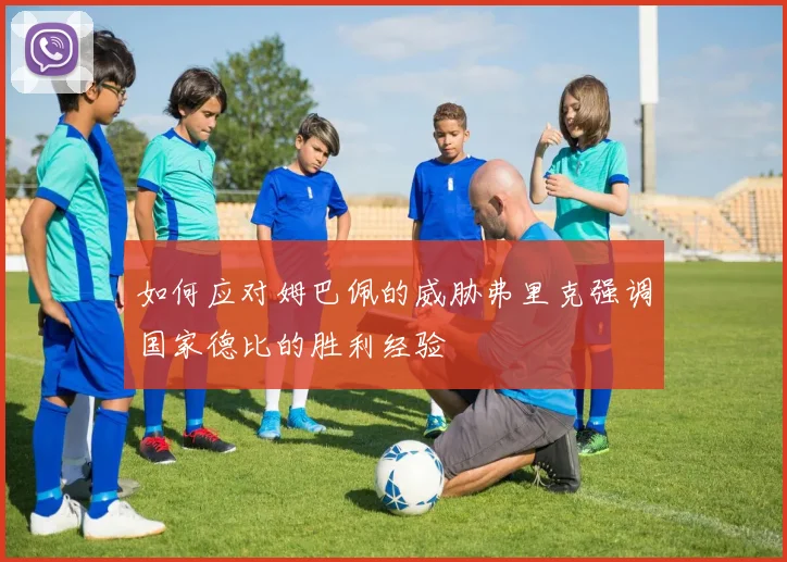 如何应对姆巴佩的威胁弗里克强调国家德比的胜利经验