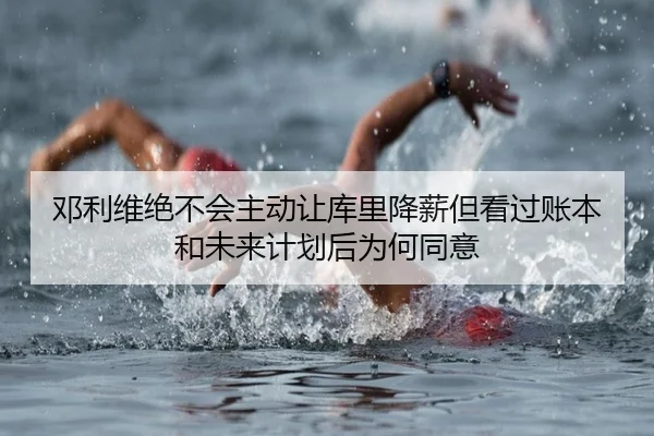 邓利维绝不会主动让库里降薪但看过账本和未来计划后为何同意 | JBO